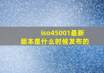 iso45001最新版本是什么时候发布的