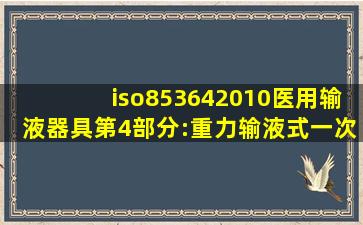 iso853642010医用输液器具第4部分:重力输液式一次性使用输液器(23...