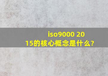 iso9000 2015的核心概念是什么?