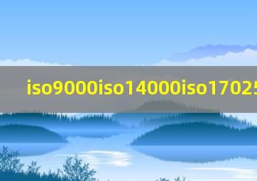 iso9000,iso14000,iso17025的区别