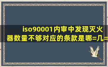 iso90001内审中发现灭火器数量不够,对应的条款是哪=几=条,不合格项...