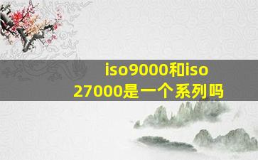 iso9000和iso27000是一个系列吗