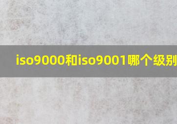 iso9000和iso9001哪个级别高?