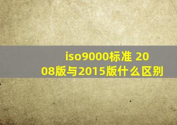 iso9000标准 2008版与2015版什么区别