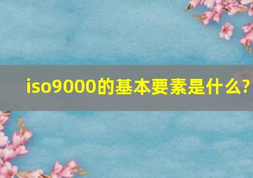 iso9000的基本要素是什么?