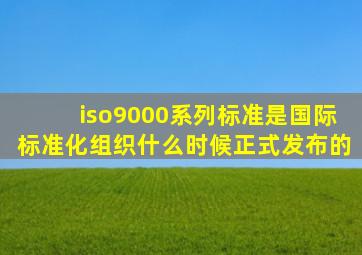iso9000系列标准是国际标准化组织什么时候正式发布的