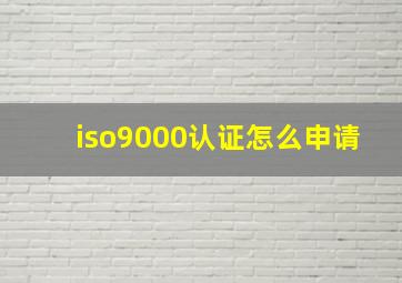 iso9000认证怎么申请