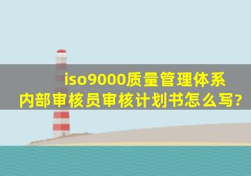 iso9000质量管理体系内部审核员审核计划书怎么写?