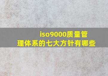 iso9000质量管理体系的七大方针有哪些(