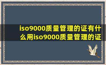 iso9000质量管理的证有什么用iso9000质量管理的证书有什么用