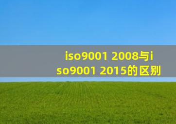 iso9001 2008与iso9001 2015的区别