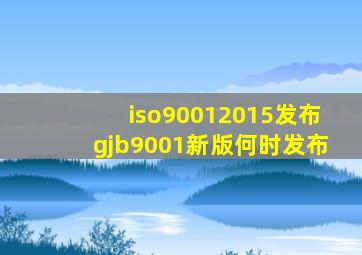 iso90012015发布gjb9001新版何时发布