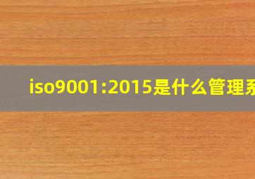 iso9001:2015是什么管理系?