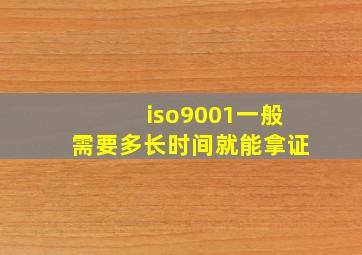 iso9001一般需要多长时间就能拿证