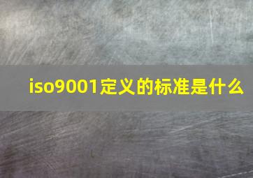 iso9001定义的标准是什么