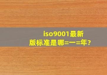 iso9001最新版标准是哪=一=年?