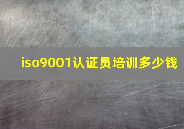 iso9001认证员培训多少钱