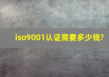 iso9001认证需要多少钱?