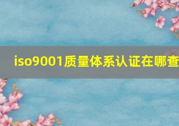 iso9001质量体系认证在哪查