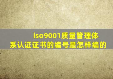 iso9001质量管理体系认证证书的编号是怎样编的