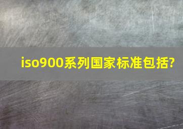 iso900系列国家标准包括?