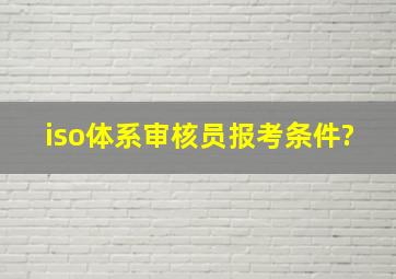 iso体系审核员报考条件?