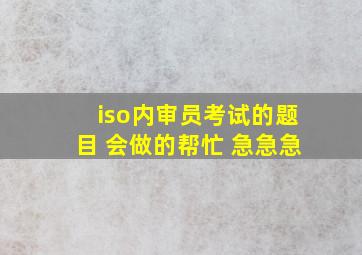 iso内审员考试的题目 会做的帮忙 急急急