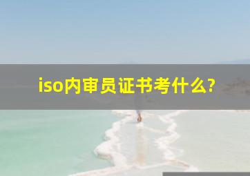 iso内审员证书考什么?