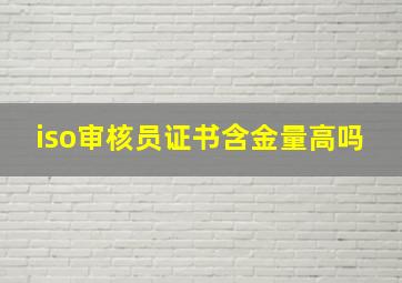 iso审核员证书含金量高吗