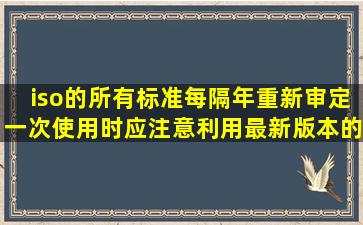 iso的所有标准每隔()年重新审定一次,使用时应注意利用最新版本的标准...