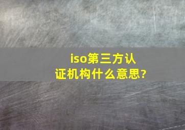 iso第三方认证机构什么意思?