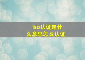 iso认证是什么意思怎么认证