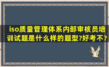 iso质量管理体系内部审核员培训试题是什么样的题型?好考不?