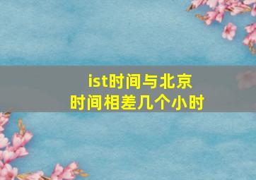 ist时间与北京时间相差几个小时(