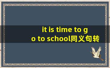 it is time to go to school同义句转换是什么?