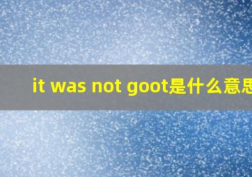 it was not goot是什么意思