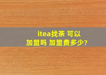 itea找茶 可以加盟吗 加盟费多少?