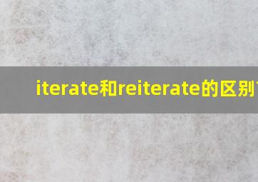 iterate和reiterate的区别?