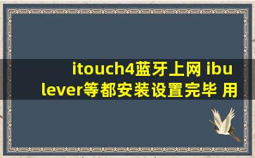 itouch4蓝牙上网 ibulever等都安装设置完毕 用的是诺基亚5233的手机 ...