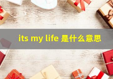 its my life 是什么意思