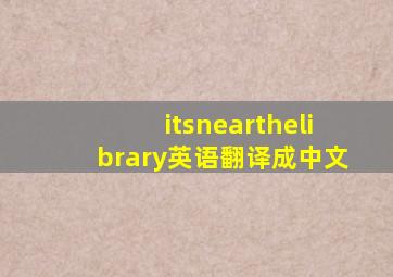 itsnearthelibrary英语翻译成中文