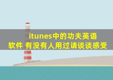 itunes中的功夫英语 软件 有没有人用过,请谈谈感受