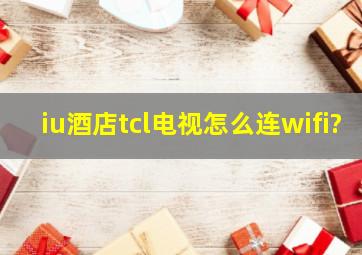 iu酒店tcl电视怎么连wifi?