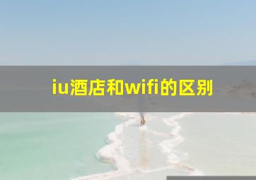 iu酒店和wifi的区别