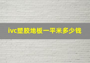 ivc塑胶地板一平米多少钱