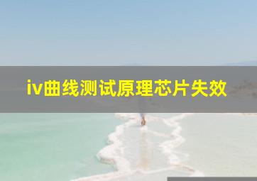 iv曲线测试原理芯片失效