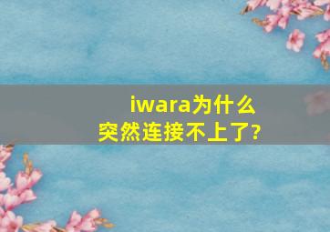 iwara为什么突然连接不上了?