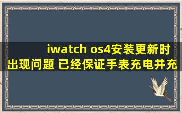 iwatch os4安装更新时出现问题 已经保证手表充电并充电50以上