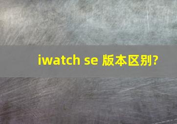 iwatch se 版本区别?