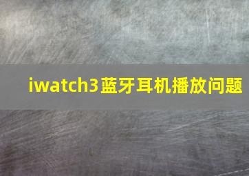 iwatch3蓝牙耳机播放问题